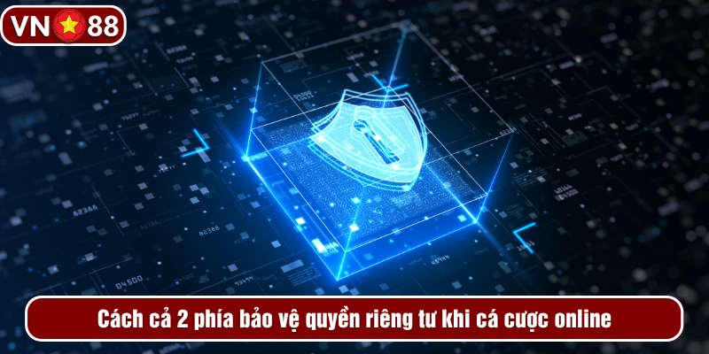 Cách cả 2 phía bảo vệ quyền riêng tư khi cá cược online