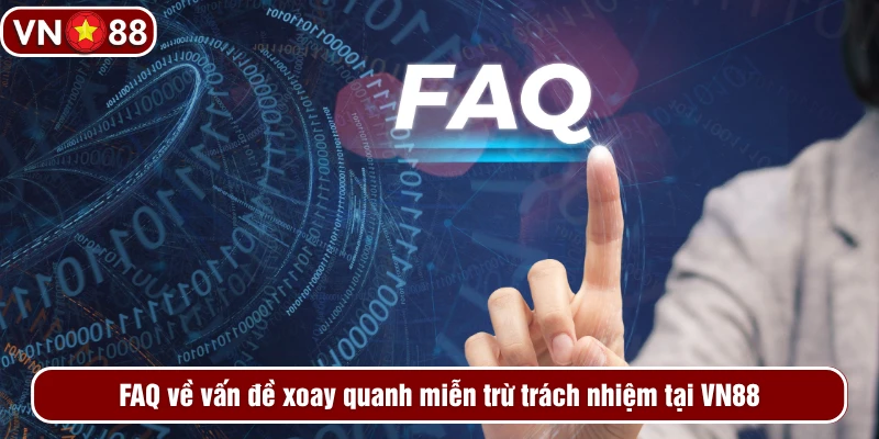 FAQ về vấn đề xoay quanh miễn trừ trách nhiệm tại VN88